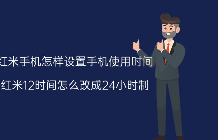 红米手机怎样设置手机使用时间 红米12时间怎么改成24小时制？